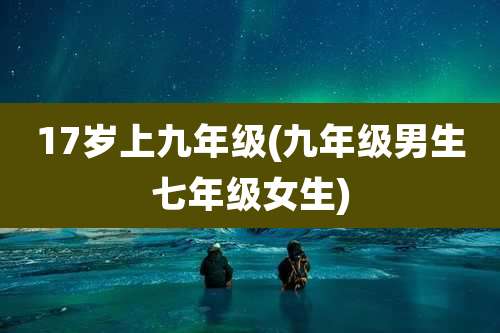17岁上九年级(九年级男生七年级女生)