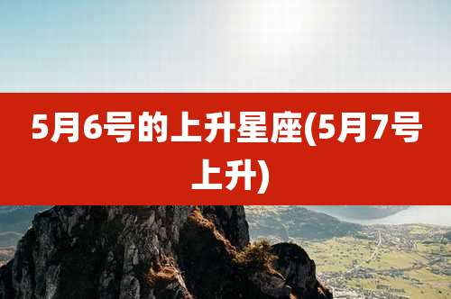5月6号的上升星座(5月7号 上升)