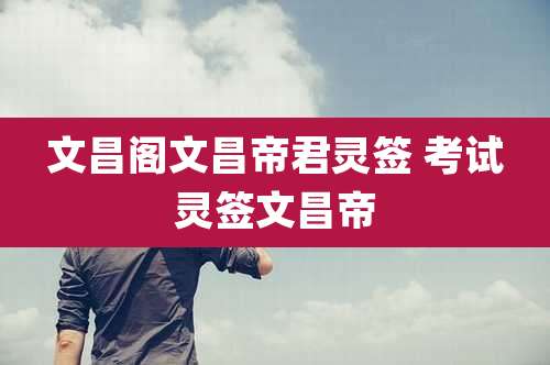 文昌阁文昌帝君灵签 考试灵签文昌帝