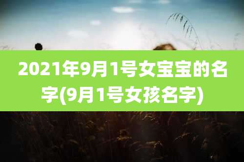 2021年9月1号女宝宝的名字(9月1号女孩名字)