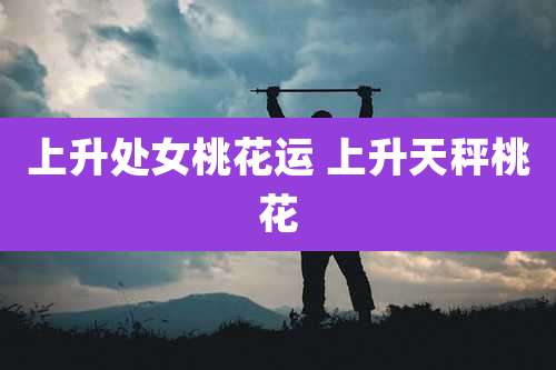 上升处女桃花运 上升天秤桃花