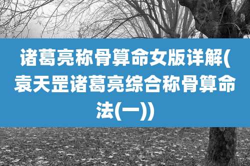 诸葛亮称骨算命女版详解(袁天罡诸葛亮综合称骨算命法(一))