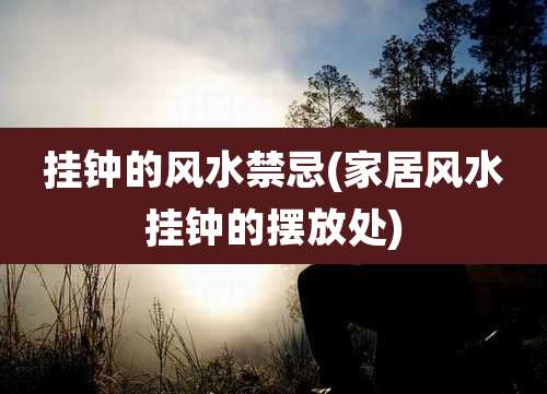 挂钟的风水禁忌(家居风水挂钟的摆放处)