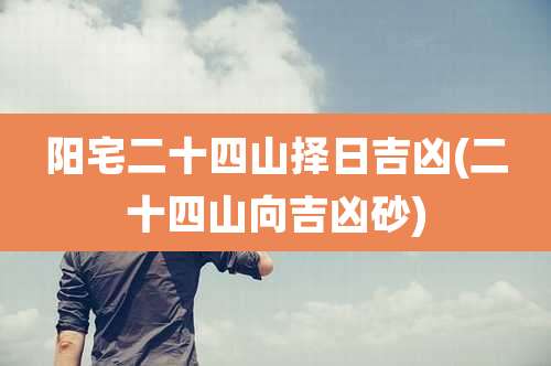 阳宅二十四山择日吉凶(二十四山向吉凶砂)