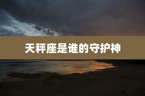 天秤座是谁的守护神