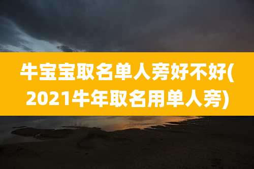 牛宝宝取名单人旁好不好(2021牛年取名用单人旁)