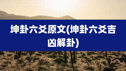 坤卦六爻原文(坤卦六爻吉凶解卦)