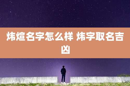 炜煊名字怎么样 炜字取名吉凶