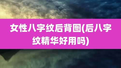 女性八字纹后背图(后八字纹精华好用吗)