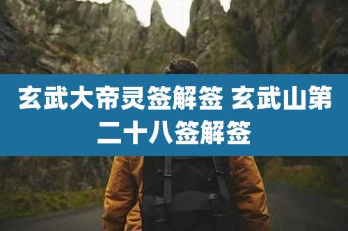 玄武大帝灵签解签 玄武山第二十八签解签