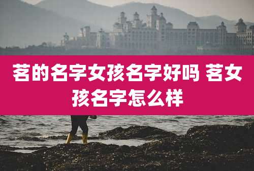 茗的名字女孩名字好吗 茗女孩名字怎么样