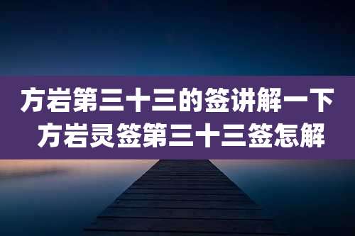 方岩第三十三的签讲解一下 方岩灵签第三十三签怎解