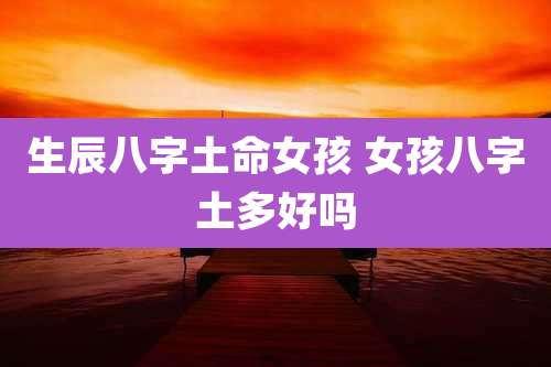 生辰八字土命女孩 女孩八字土多好吗