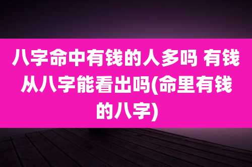 八字命中有钱的人多吗 有钱从八字能看出吗(命里有钱的八字)