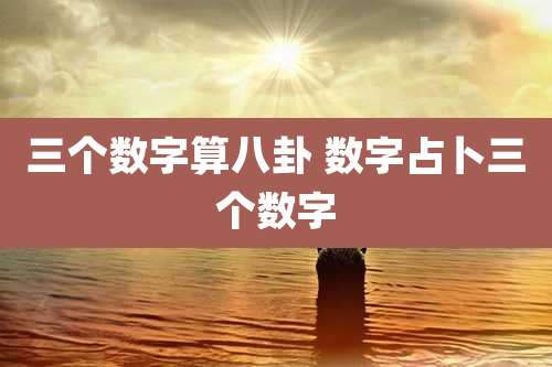 三个数字算八卦 数字占卜三个数字