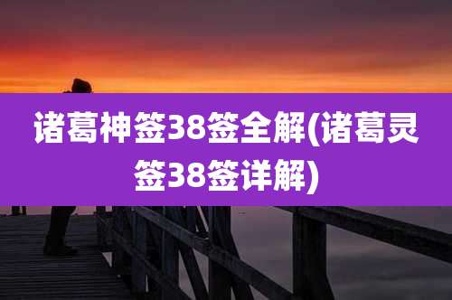 诸葛神签38签全解(诸葛灵签38签详解)