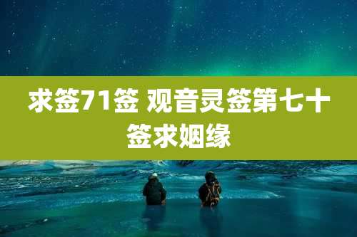 求签71签 观音灵签第七十签求姻缘