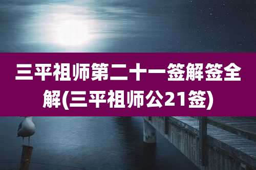 三平祖师第二十一签解签全解(三平祖师公21签)