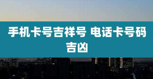 手机卡号吉祥号 电话卡号码吉凶