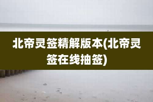 北帝灵签精解版本(北帝灵签在线抽签)