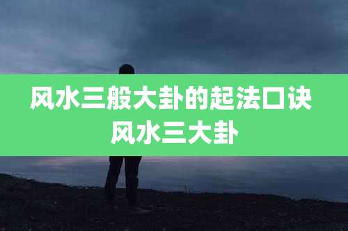 风水三般大卦的起法口诀 风水三大卦