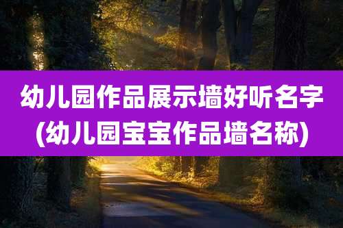幼儿园作品展示墙好听名字(幼儿园宝宝作品墙名称)