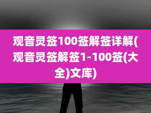 观音灵签100签解签详解(观音灵签解签1-100签(大全)文库)