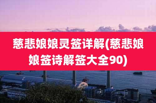 慈悲娘娘灵签详解(慈悲娘娘签诗解签大全90)