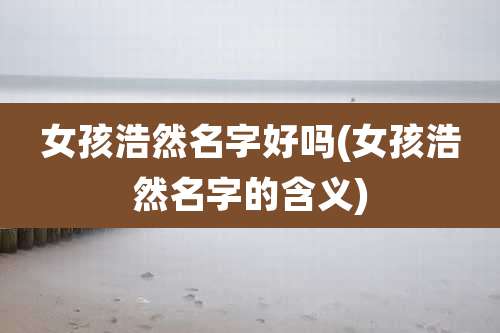 女孩浩然名字好吗(女孩浩然名字的含义)