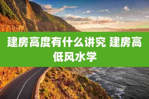建房高度有什么讲究 建房高低风水学