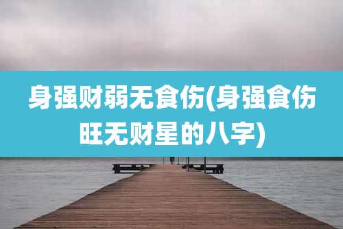 身强财弱无食伤(身强食伤旺无财星的八字)
