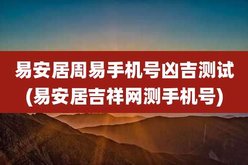 易安居周易手机号凶吉测试(易安居吉祥网测手机号)