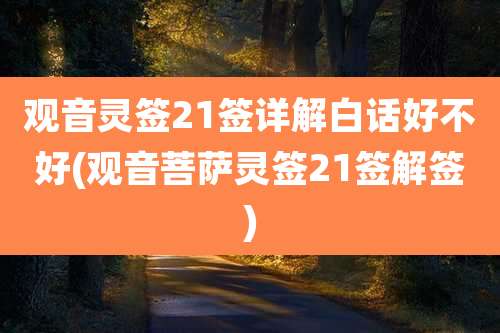 观音灵签21签详解白话好不好(观音菩萨灵签21签解签)