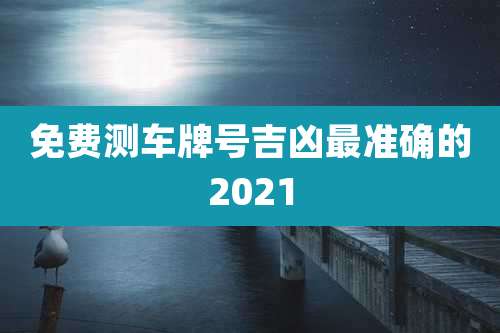 免费测车牌号吉凶最准确的2021