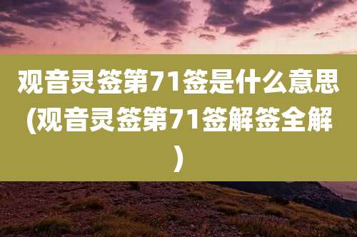 观音灵签第71签是什么意思(观音灵签第71签解签全解)