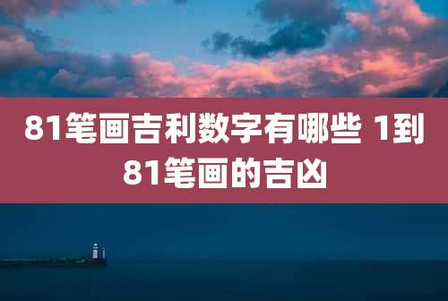 81笔画吉利数字有哪些 1到81笔画的吉凶