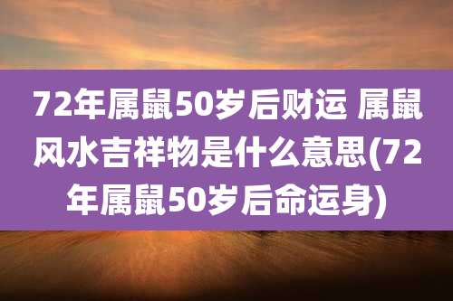72年属鼠50岁后财运 属鼠风水吉祥物是什么意思(72年属鼠50岁后命运身)