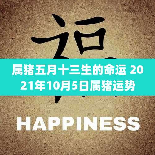 属猪五月十三生的命运 2021年10月5日属猪运势