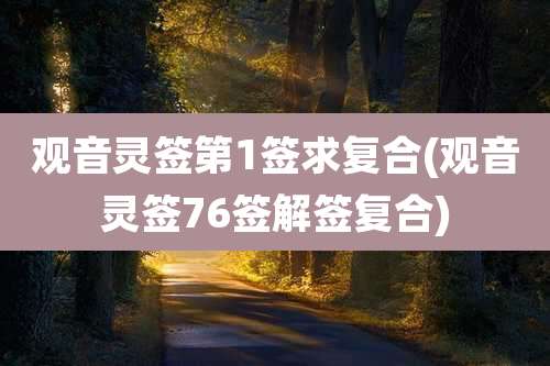观音灵签第1签求复合(观音灵签76签解签复合)