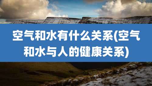 空气和水有什么关系(空气和水与人的健康关系)