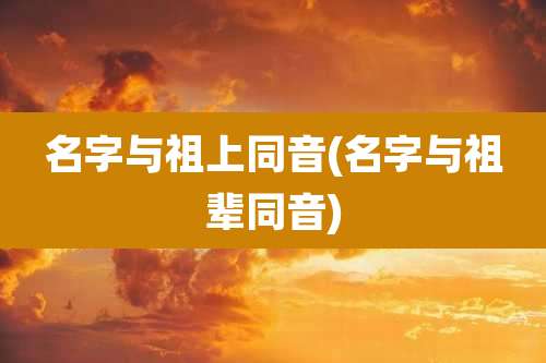 名字与祖上同音(名字与祖辈同音)