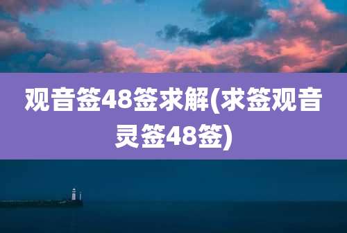 观音签48签求解(求签观音灵签48签)