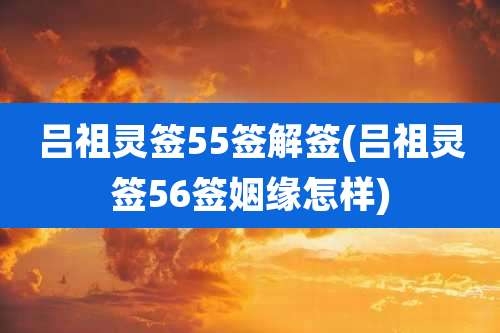 吕祖灵签55签解签(吕祖灵签56签姻缘怎样)