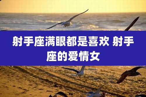 射手座满眼都是喜欢 射手座的爱情女