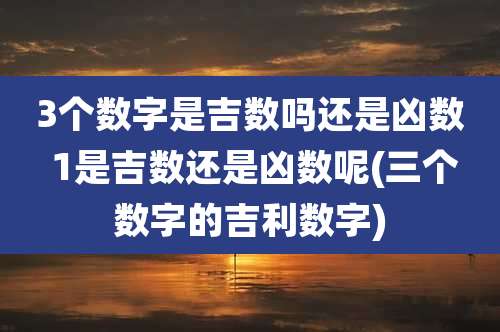 3个数字是吉数吗还是凶数 1是吉数还是凶数呢(三个数字的吉利数字)