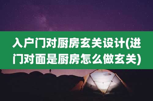 入户门对厨房玄关设计(进门对面是厨房怎么做玄关)
