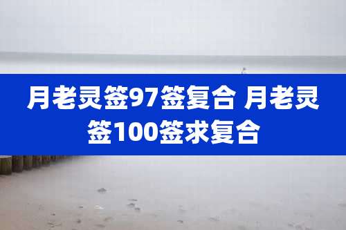 月老灵签97签复合 月老灵签100签求复合