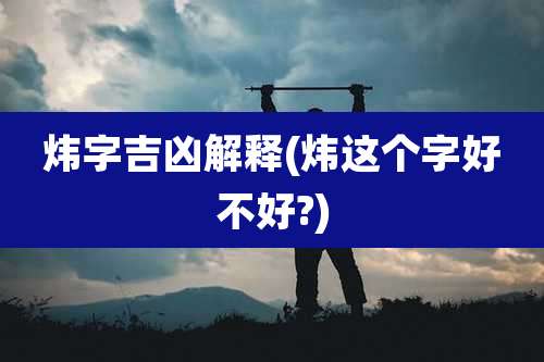炜字吉凶解释(炜这个字好不好?)
