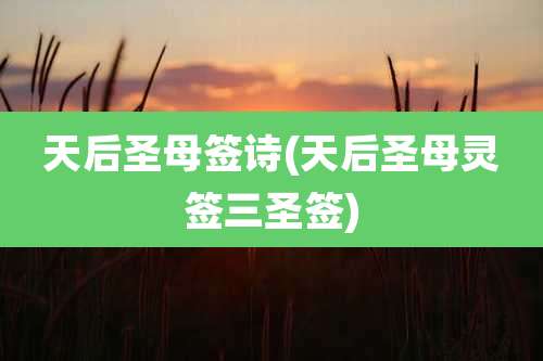 天后圣母签诗(天后圣母灵签三圣签)