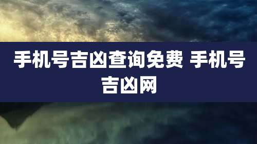 手机号吉凶查询免费 手机号吉凶网